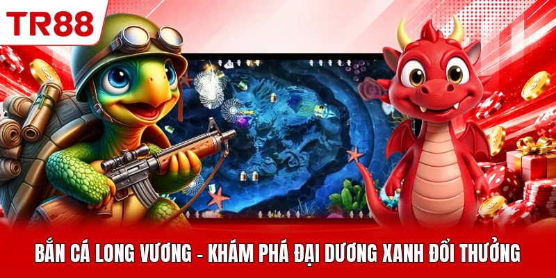 Bắn Cá Long Vương - Khám Phá Đại Dương Xanh Đổi Thưởng