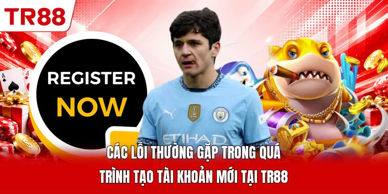 Các lỗi thường gặp trong quá trình tạo tài khoản mới tại TR88