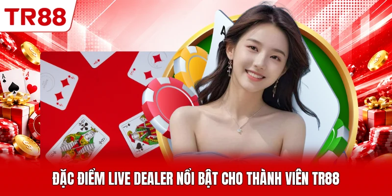 Đặc điểm live dealer nổi bật cho thành viên TR88