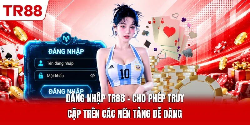 Đăng Nhập TR88 - Cho Phép Truy Cập Trên Các Nền Tảng Dễ Dàng