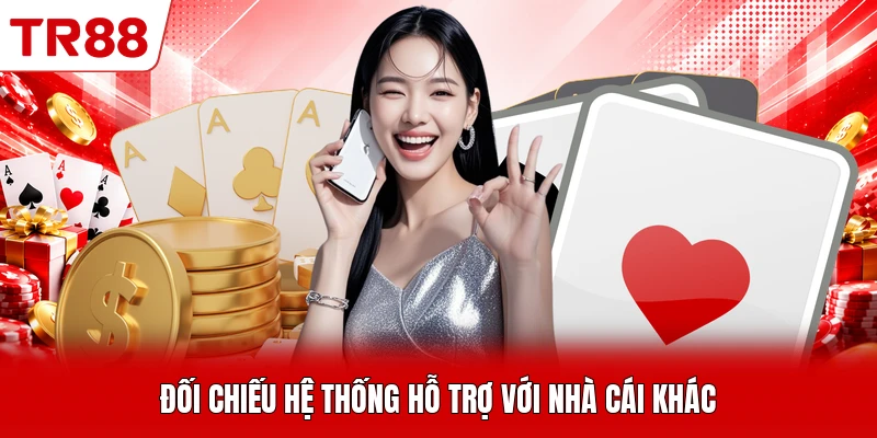 Đối chiếu hệ thống hỗ trợ với nhà cái khác