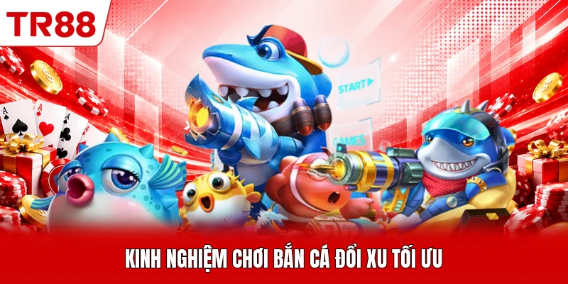 Kinh nghiệm chơi bắn cá đổi xu tối ưu