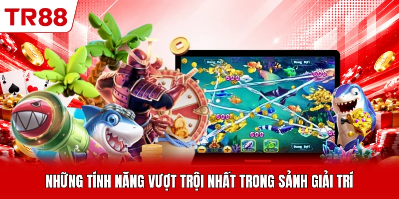Những tính năng vượt trội nhất trong sảnh giải trí