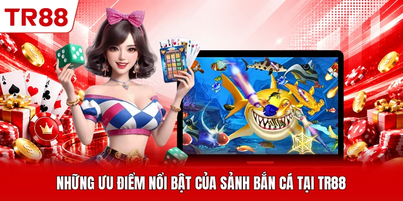 Những ưu điểm nổi bật của sảnh bắn cá tại TR88