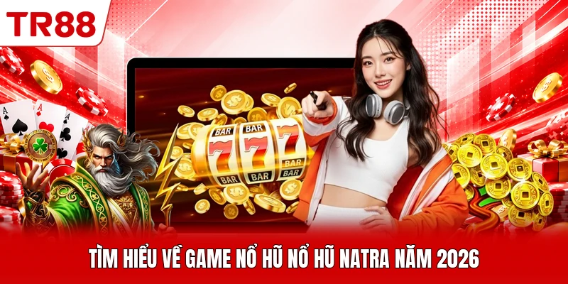 Tìm hiểu về game nổ hũ nổ hũ Natra năm 2026